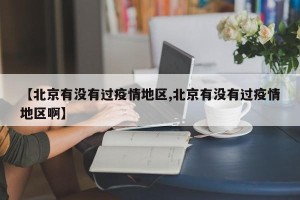【北京有没有过疫情地区,北京有没有过疫情地区啊】