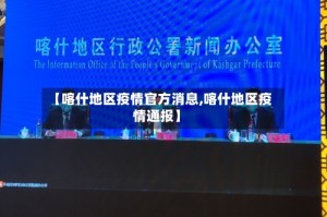【喀什地区疫情官方消息,喀什地区疫情通报】