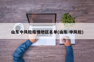 山东中风险疫情地区名单(山东 中风险)