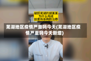 芜湖地区疫情严重吗今天(芜湖地区疫情严重吗今天新增)