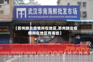 【苏州肺炎疫情所在地区,苏州肺炎疫情所在地区有哪些】