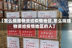 【怎么捐赠物资给疫情地区,怎么捐赠物资给疫情地区的人】