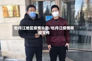 牡丹江地区疫情补助/牡丹江疫情防控文件