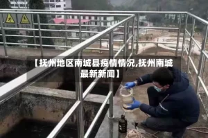 【抚州地区南城县疫情情况,抚州南城最新新闻】