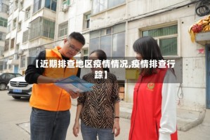 【近期排查地区疫情情况,疫情排查行踪】