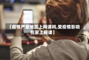 【疫情严重地区上网课吗,受疫情影响在家上网课】
