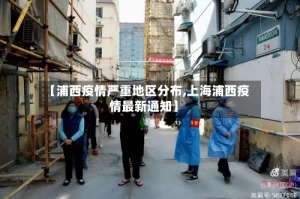【浦西疫情严重地区分布,上海浦西疫情最新通知】