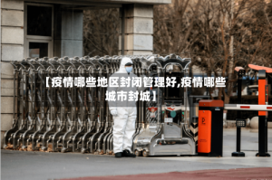 【疫情哪些地区封闭管理好,疫情哪些城市封城】
