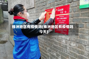 株洲地区有疫情吗(株洲地区有疫情吗今天)