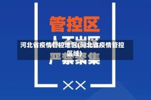 河北省疫情管控地区(河北省疫情管控区域)