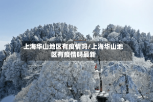 上海华山地区有疫情吗/上海华山地区有疫情吗最新