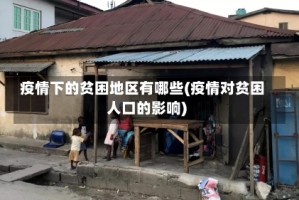 疫情下的贫困地区有哪些(疫情对贫困人口的影响)