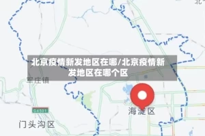 北京疫情新发地区在哪/北京疫情新发地区在哪个区