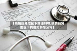 【疫情豁免地区下线通知书,疫情豁免地区下线通知书怎么写】