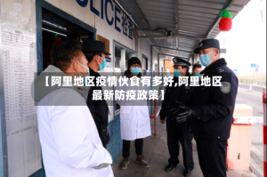 【阿里地区疫情伙食有多好,阿里地区最新防疫政策】