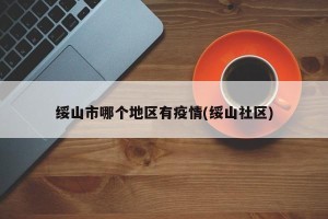 绥山市哪个地区有疫情(绥山社区)