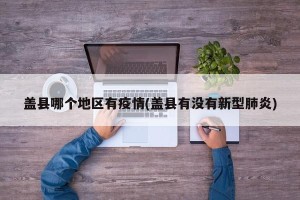 盖县哪个地区有疫情(盖县有没有新型肺炎)