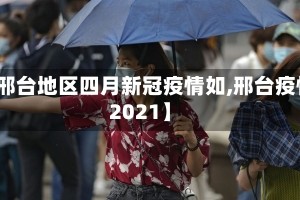 【邢台地区四月新冠疫情如,邢台疫情2021】