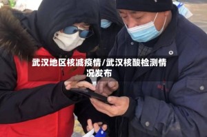 武汉地区核减疫情/武汉核酸检测情况发布