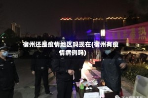 宿州还是疫情地区吗现在(宿州有疫情病例吗)