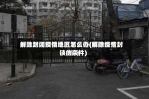 解除封闭疫情地区怎么办(解除疫情封锁的条件)