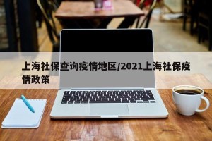 上海社保查询疫情地区/2021上海社保疫情政策
