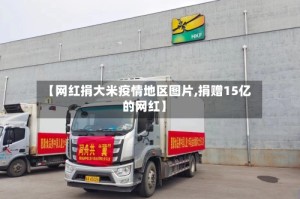 【网红捐大米疫情地区图片,捐赠15亿的网红】
