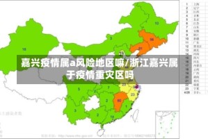 嘉兴疫情属a风险地区嘛/浙江嘉兴属于疫情重灾区吗