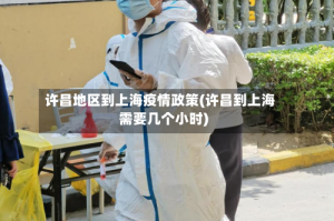 许昌地区到上海疫情政策(许昌到上海需要几个小时)
