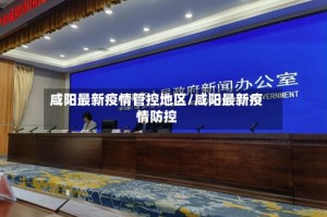 咸阳最新疫情管控地区/咸阳最新疫情防控
