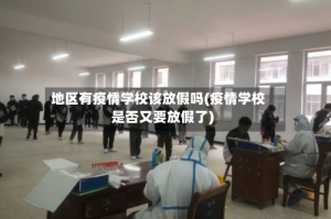 地区有疫情学校该放假吗(疫情学校是否又要放假了)