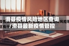 滑县疫情风险地区查询/滑县最新疫情管控
