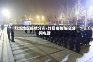 灯塔地区疫情分布/灯塔疫情防控询问电话