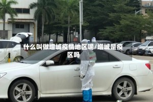 什么叫做增城疫情地区呢/增城是疫区吗