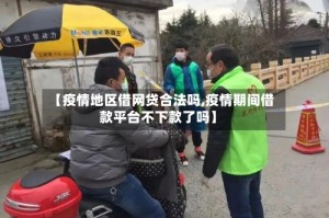 【疫情地区借网贷合法吗,疫情期间借款平台不下款了吗】