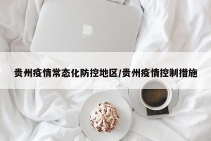 贵州疫情常态化防控地区/贵州疫情控制措施