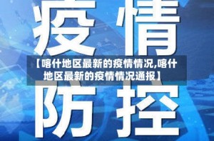 【喀什地区最新的疫情情况,喀什地区最新的疫情情况通报】