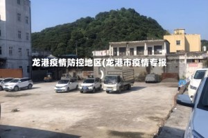 龙港疫情防控地区(龙港市疫情专报)