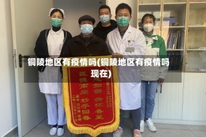 铜陵地区有疫情吗(铜陵地区有疫情吗现在)
