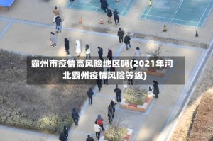霸州市疫情高风险地区吗(2021年河北霸州疫情风险等级)