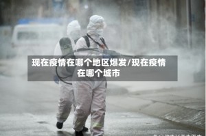 现在疫情在哪个地区爆发/现在疫情在哪个城市