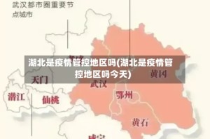 湖北是疫情管控地区吗(湖北是疫情管控地区吗今天)