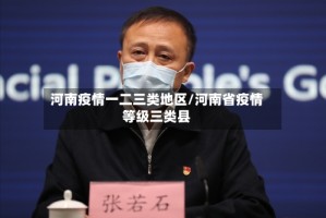 河南疫情一二三类地区/河南省疫情等级三类县