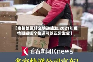 【疫情地区什么快递能发,2021年疫情期间哪个快递可以正常发货】