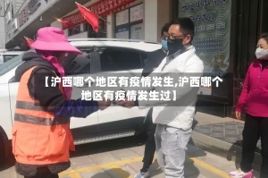 【沪西哪个地区有疫情发生,沪西哪个地区有疫情发生过】