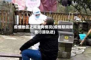 疫情地区之间查岗情况(疫情期间排查行踪轨迹)