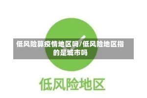 低风险算疫情地区吗/低风险地区指的是城市吗