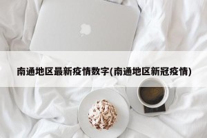 南通地区最新疫情数字(南通地区新冠疫情)