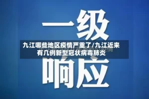 九江哪些地区疫情严重了/九江近来有几例新型冠状病毒肺炎