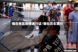 烟台地区疫情通行证/烟台货车通行证